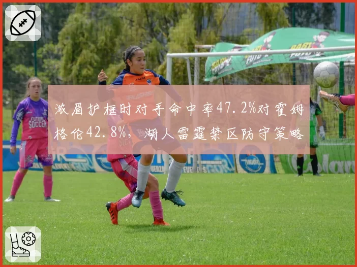 浓眉护框时对手命中率47.2%对霍姆格伦42.8%，湖人雷霆禁区防守策略殊途同归