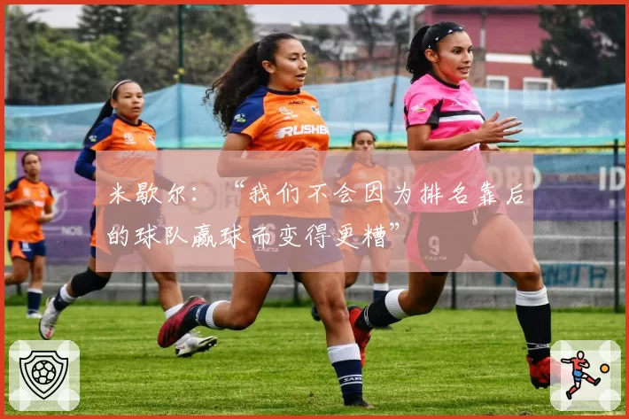 米歇尔:“我们不会因为排名靠后的球队赢球而变得更糟”