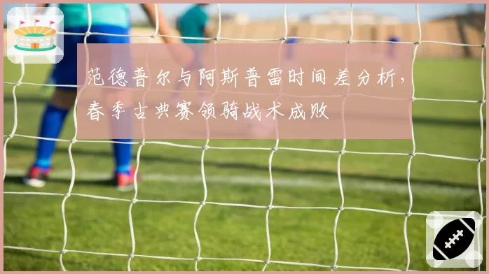范德普尔与阿斯普雷时间差分析，春季古典赛领骑战术成败