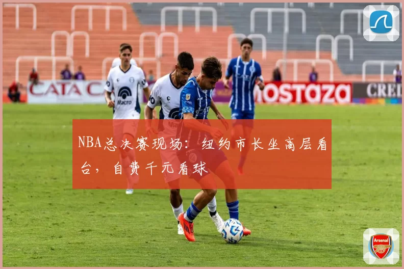 NBA总决赛现场:纽约市长坐高层看台,自费千元看球