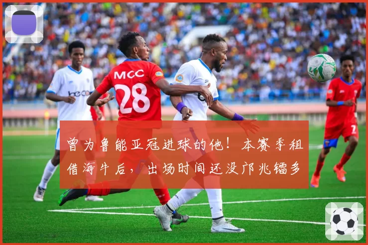 曾为鲁能亚冠进球的他！本赛季租借海牛后，出场时间还没邝兆镭多