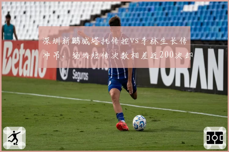 深圳新鹏城塔托传控vs李林生长传冲吊，场均短传次数相差近200次却同陷保级