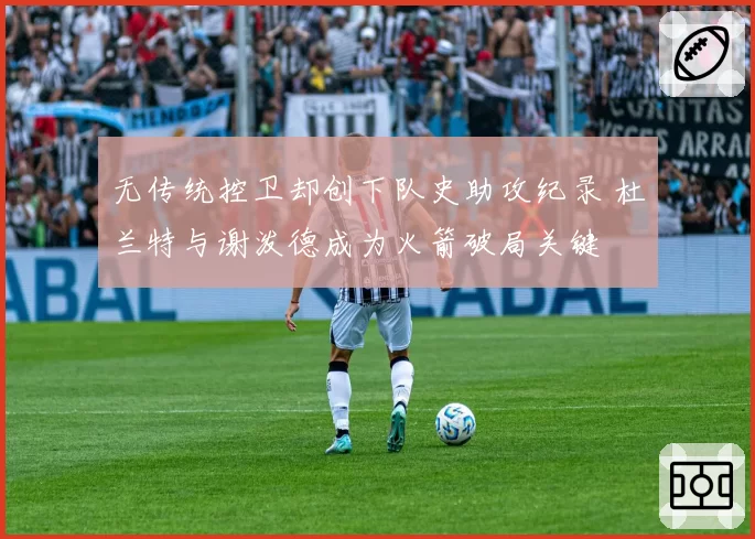 无传统控卫却创下队史助攻纪录 杜兰特与谢泼德成为火箭破局关键