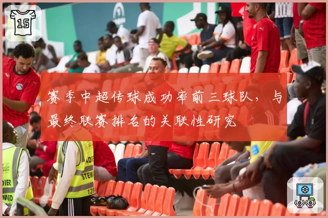 赛季中超传球成功率前三球队,与最终联赛排名的关联性研究