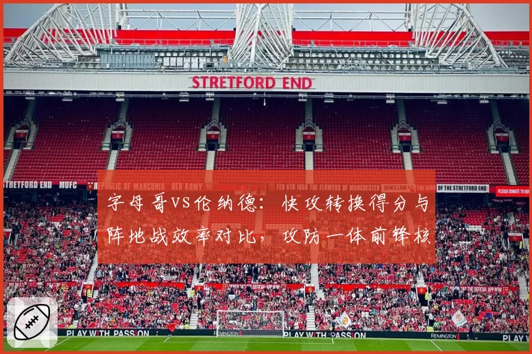 字母哥vs伦纳德：快攻转换得分与阵地战效率对比，攻防一体前锋核心价值