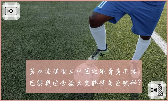 苏炳添退役后中国短跑青黄不接，巴黎奥运会接力奖牌梦是否破碎？