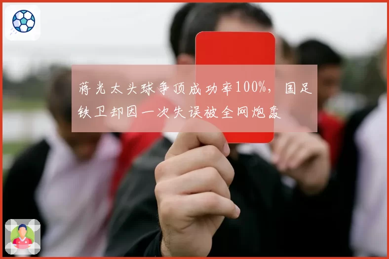 蒋光太头球争顶成功率100%，国足铁卫却因一次失误被全网炮轰