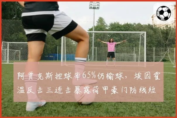 阿贾克斯控球率65%仍输球，埃因霍温反击三连击暴露荷甲豪门防线短板