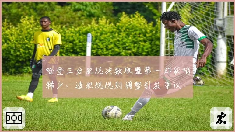 哈登三分犯规次数联盟第一却获哨稀少，造犯规规则调整引发争议
