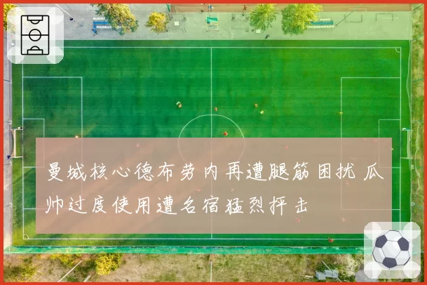 曼城核心德布劳内再遭腿筋困扰 瓜帅过度使用遭名宿猛烈抨击