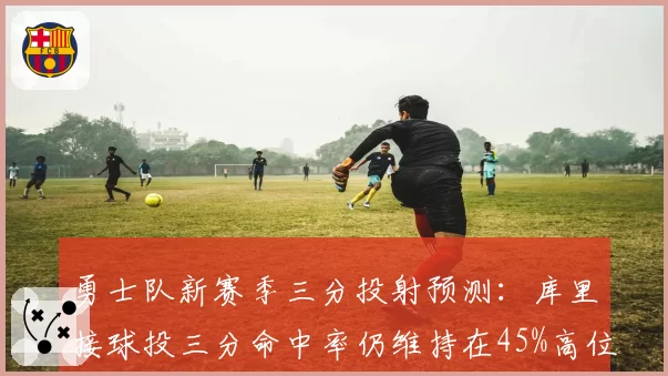 勇士队新赛季三分投射预测:库里接球投三分命中率仍维持在45%高位