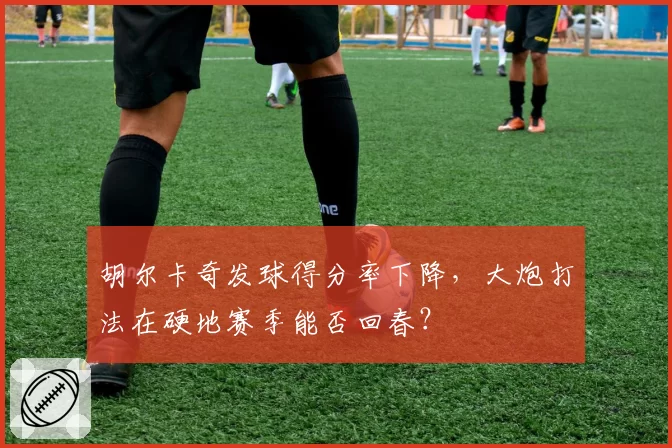 胡尔卡奇发球得分率下降，大炮打法在硬地赛季能否回春？