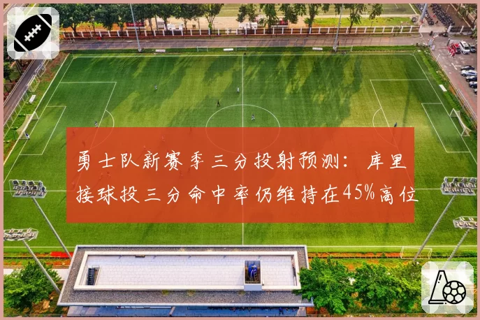 勇士队新赛季三分投射预测:库里接球投三分命中率仍维持在45%高位