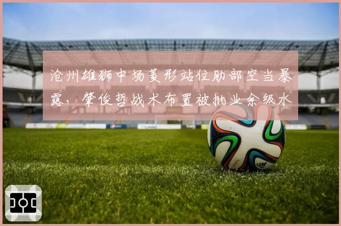沧州雄狮中场菱形站位肋部空当暴露，肇俊哲战术布置被批业余级水平