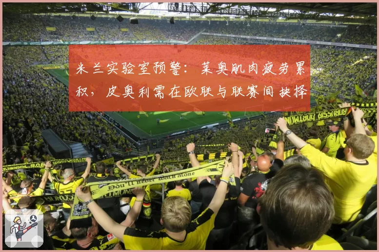 米兰实验室预警:莱奥肌肉疲劳累积,皮奥利需在欧联与联赛间抉择