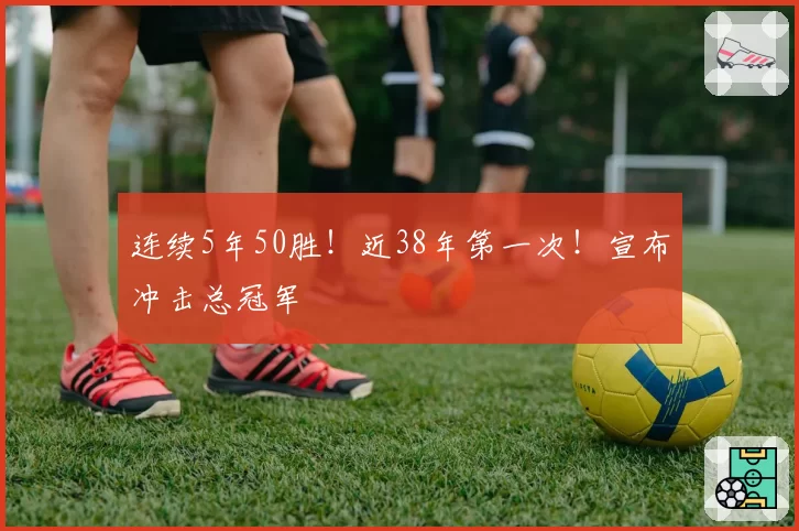 连续5年50胜!近38年第一次!宣布冲击总冠军