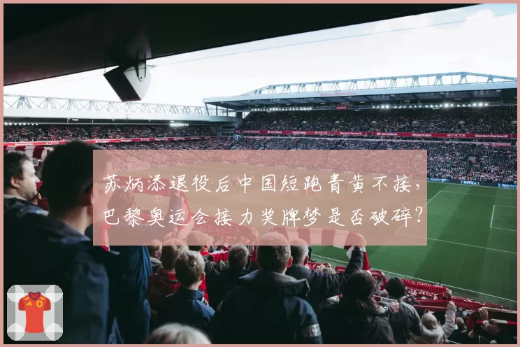 苏炳添退役后中国短跑青黄不接，巴黎奥运会接力奖牌梦是否破碎？